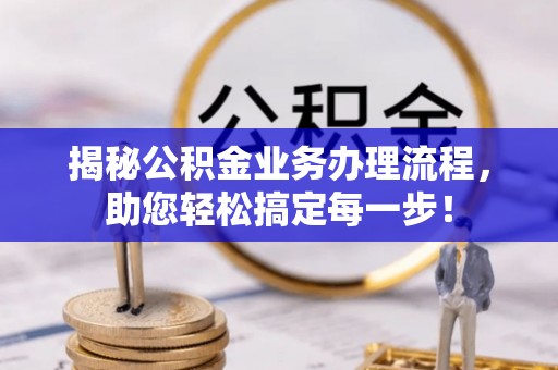 嘉定揭秘公积金业务办理流程，助您轻松搞定每一步！