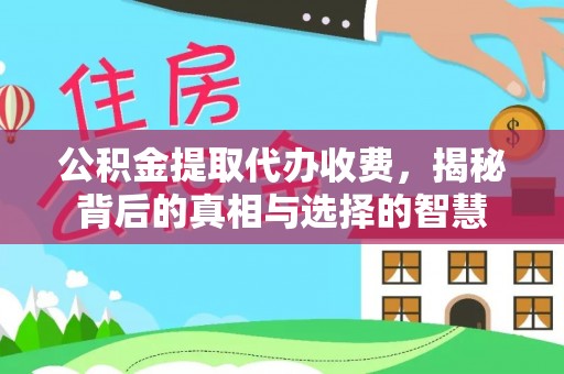 嘉定公积金提取代办收费，揭秘背后的真相与选择的智慧