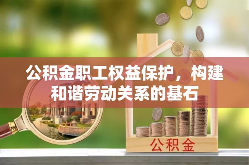 嘉定公积金职工权益保护，构建和谐劳动关系的基石