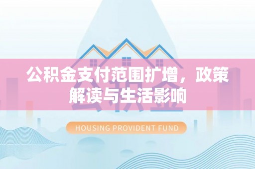 嘉定公积金支付范围扩增，政策解读与生活影响