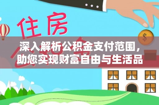 嘉定深入解析公积金支付范围，助您实现财富自由与生活品质提升