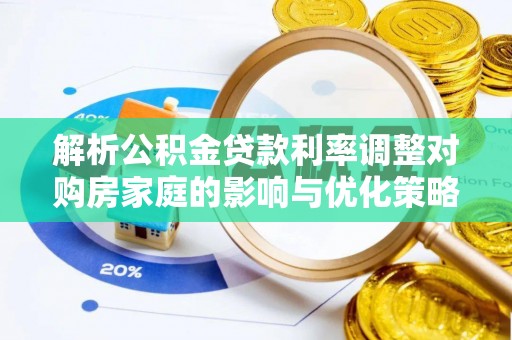 嘉定解析公积金贷款利率调整对购房家庭的影响与优化策略