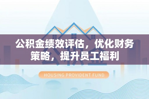 嘉定公积金绩效评估，优化财务策略，提升员工福利