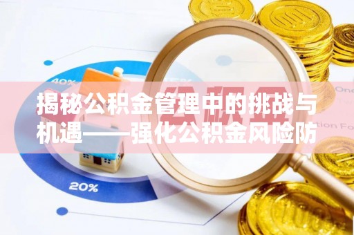 嘉定揭秘公积金管理中的挑战与机遇——强化公积金风险防控的多维策略