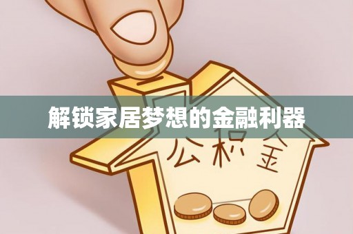 嘉定解锁家居梦想的金融利器