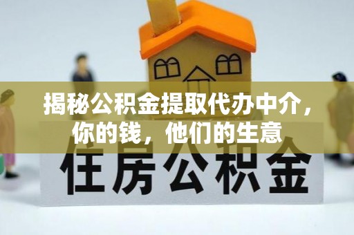 嘉定揭秘公积金提取代办中介，你的钱，他们的生意