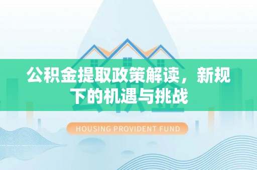 嘉定公积金提取政策解读，新规下的机遇与挑战