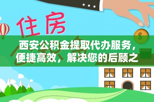 嘉定西安公积金提取代办服务，便捷高效，解决您的后顾之忧