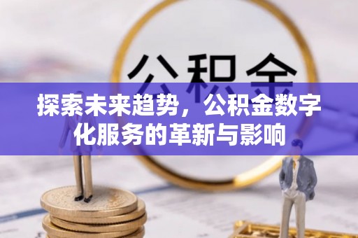 嘉定探索未来趋势，公积金数字化服务的革新与影响