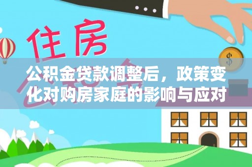 嘉定公积金贷款调整后，政策变化对购房家庭的影响与应对策略