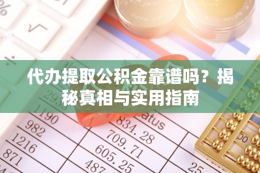 嘉定代办提取公积金靠谱吗？揭秘真相与实用指南
