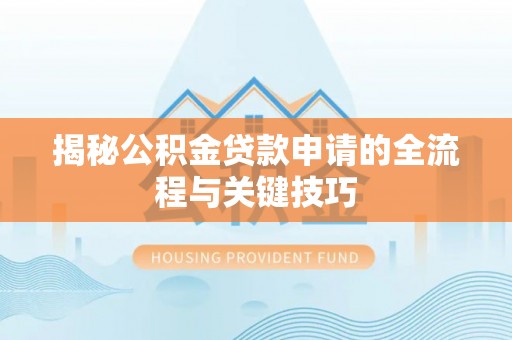 嘉定揭秘公积金贷款申请的全流程与关键技巧