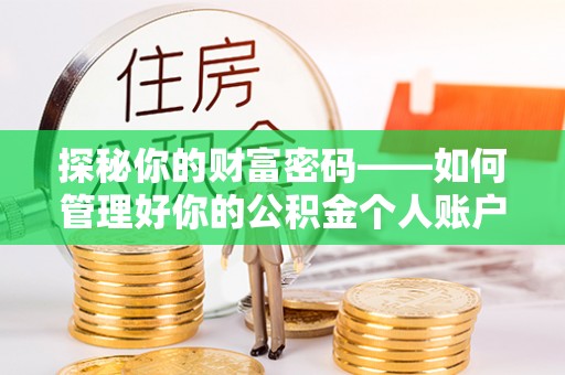 嘉定探秘你的财富密码——如何管理好你的公积金个人账户信息