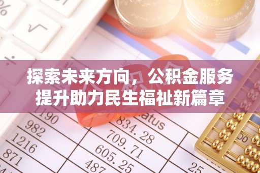 嘉定探索未来方向，公积金服务提升助力民生福祉新篇章
