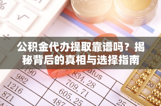 嘉定公积金代办提取靠谱吗？揭秘背后的真相与选择指南