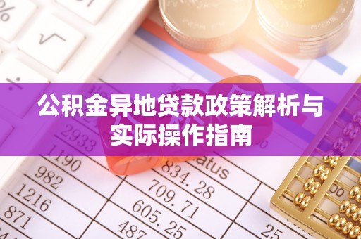 嘉定公积金异地贷款政策解析与实际操作指南