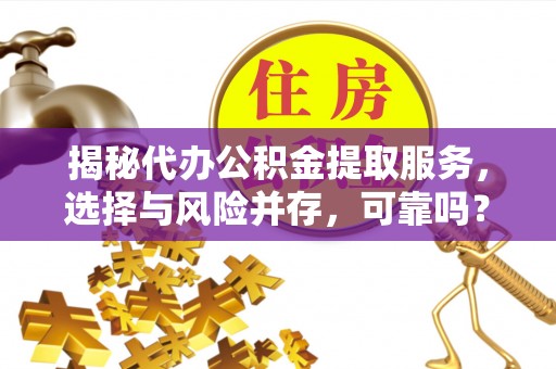 嘉定揭秘代办公积金提取服务，选择与风险并存，可靠吗？