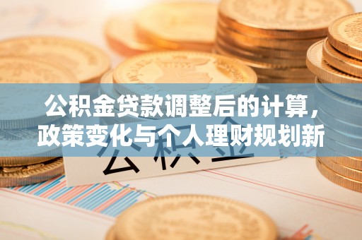 嘉定公积金贷款调整后的计算，政策变化与个人理财规划新思路