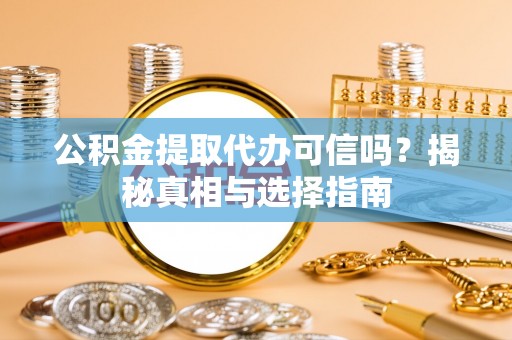 嘉定公积金提取代办可信吗？揭秘真相与选择指南