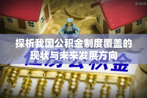 嘉定探析我国公积金制度覆盖的现状与未来发展方向