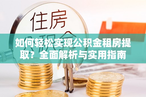 嘉定如何轻松实现公积金租房提取？全面解析与实用指南