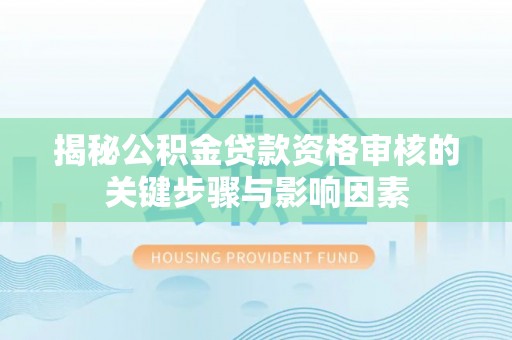嘉定揭秘公积金贷款资格审核的关键步骤与影响因素