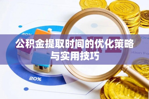 嘉定公积金提取时间的优化策略与实用技巧