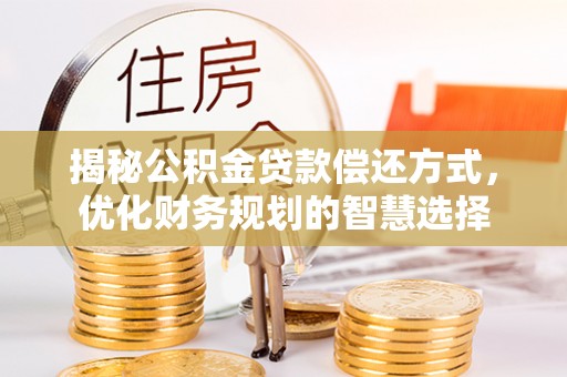 嘉定揭秘公积金贷款偿还方式，优化财务规划的智慧选择