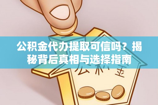 嘉定公积金代办提取可信吗？揭秘背后真相与选择指南