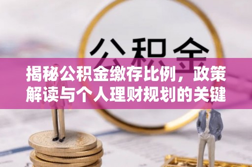 嘉定揭秘公积金缴存比例，政策解读与个人理财规划的关键