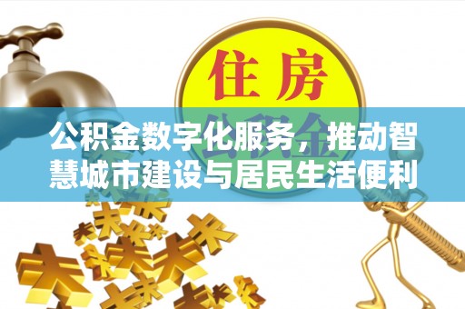 嘉定公积金数字化服务，推动智慧城市建设与居民生活便利化