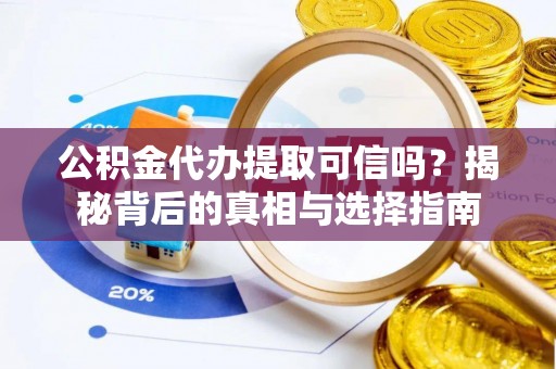 嘉定公积金代办提取可信吗？揭秘背后的真相与选择指南