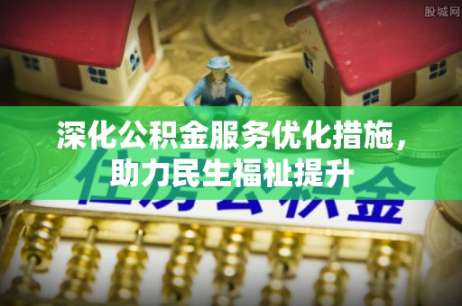 嘉定深化公积金服务优化措施，助力民生福祉提升