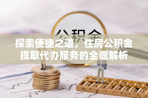 嘉定探索便捷之道，住房公积金提取代办服务的全面解析
