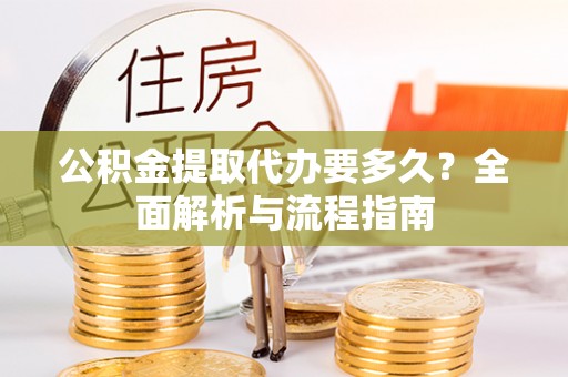 嘉定公积金提取代办要多久？全面解析与流程指南