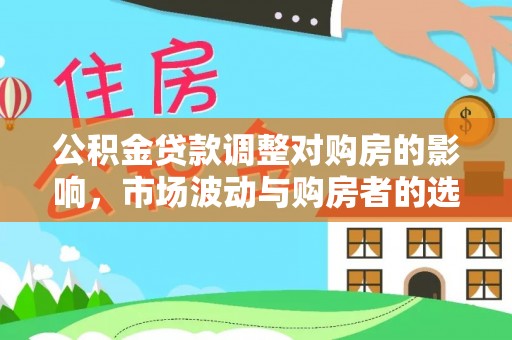 嘉定公积金贷款调整对购房的影响，市场波动与购房者的选择