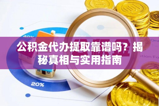 嘉定公积金代办提取靠谱吗？揭秘真相与实用指南