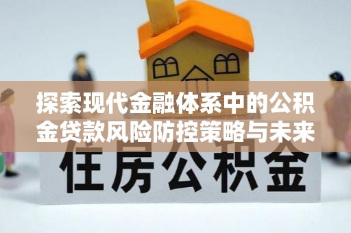 嘉定探索现代金融体系中的公积金贷款风险防控策略与未来发展趋势