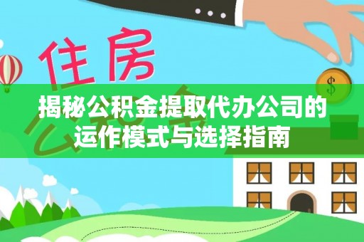 嘉定揭秘公积金提取代办公司的运作模式与选择指南