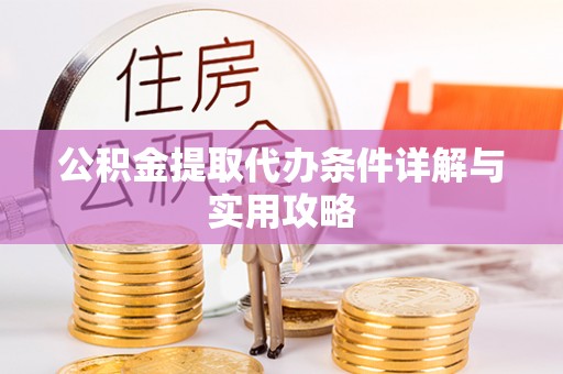 嘉定公积金提取代办条件详解与实用攻略