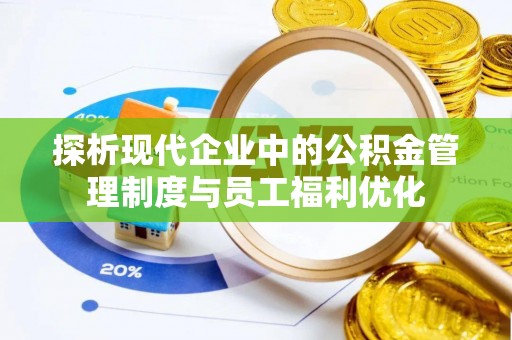 嘉定探析现代企业中的公积金管理制度与员工福利优化