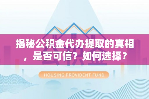 嘉定揭秘公积金代办提取的真相，是否可信？如何选择？