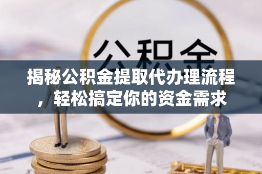 嘉定揭秘公积金提取代办理流程，轻松搞定你的资金需求