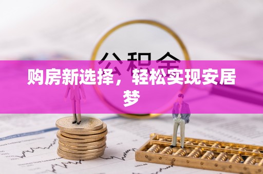 嘉定购房新选择，轻松实现安居梦