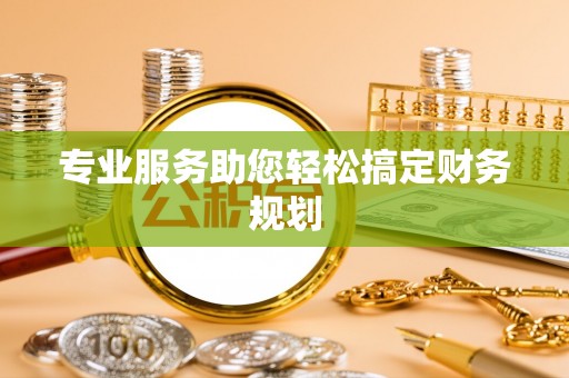 嘉定专业服务助您轻松搞定财务规划