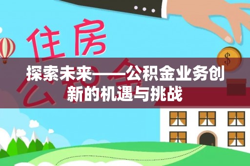 嘉定探索未来——公积金业务创新的机遇与挑战