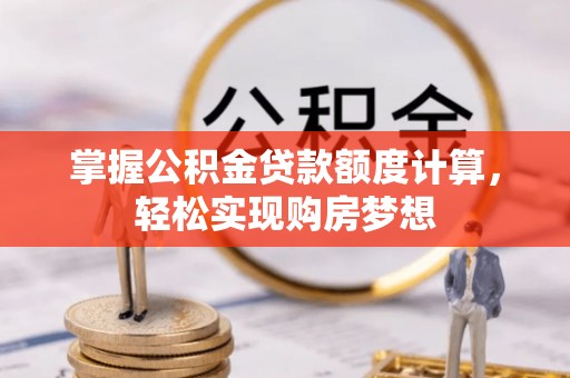 嘉定掌握公积金贷款额度计算，轻松实现购房梦想