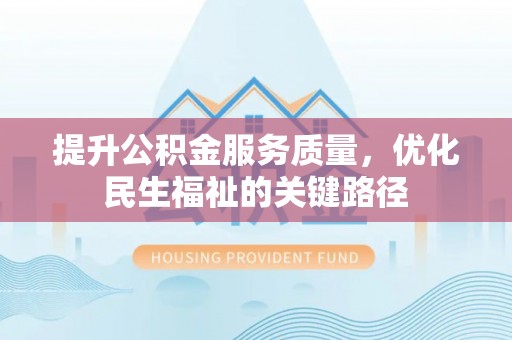 嘉定提升公积金服务质量，优化民生福祉的关键路径