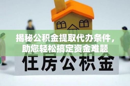 嘉定揭秘公积金提取代办条件，助您轻松搞定资金难题