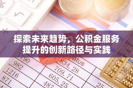 嘉定探索未来趋势，公积金服务提升的创新路径与实践
